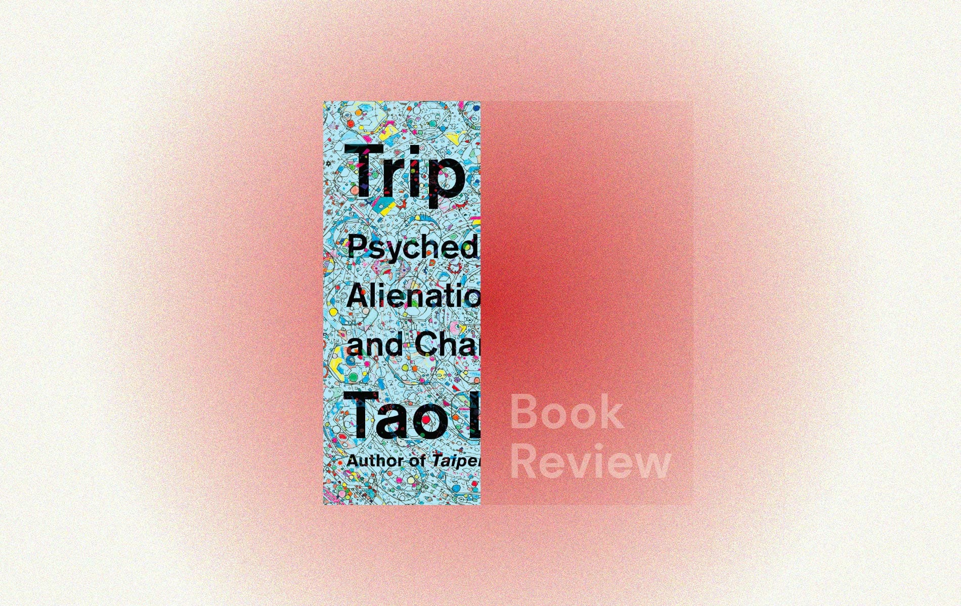 Trip: Psychedelics, Alienation, and Change by Tao Lin